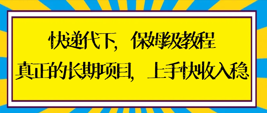 快递代下保姆级教程，真正的长期项目，上手快收入稳【实操+渠道】狐狸致富吧-狐狸副业网-扶苏副业网狐狸致富吧