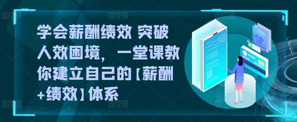 学会薪酬绩效 突破人效困境，​一堂课教你建立自己的【薪酬+绩效】体系狐狸致富吧-狐狸副业网-扶苏副业网狐狸致富吧