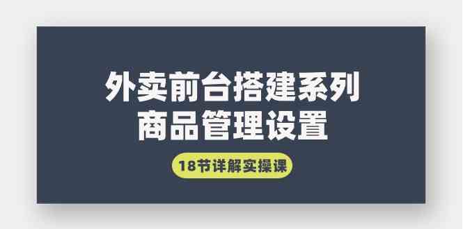 （9274期）外卖前台搭建系列｜商品管理设置，18节详解实操课狐狸致富吧-狐狸副业网-扶苏副业网狐狸致富吧