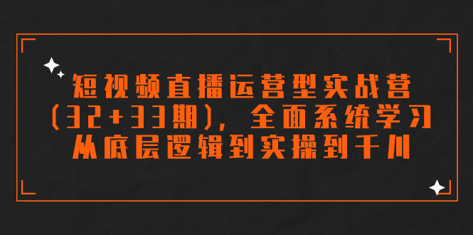 短视频直播运营型实战营(32+33期)，全面系统学习，从底层逻辑到实操到千川狐狸致富吧-狐狸副业网-扶苏副业网狐狸致富吧
