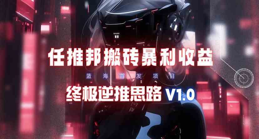 （9566期）【限时蓝海】任推邦搬砖暴利吃收益_终极逆推思路V1.0狐狸致富吧-狐狸副业网-扶苏副业网狐狸致富吧