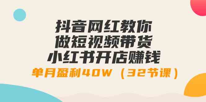 （9135期）抖音网红教你做短视频带货+小红书开店赚钱，单月盈利40W（32节课）狐狸致富吧-狐狸副业网-扶苏副业网狐狸致富吧