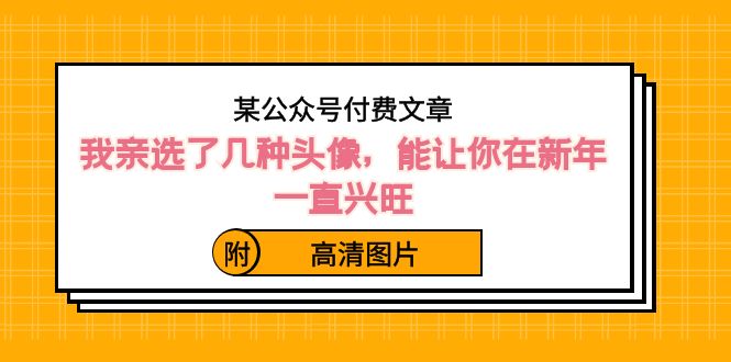 ）某公众号付费文章：我亲选了几种头像，能让你在新年一直兴旺（附高清图片）狐狸致富吧-狐狸副业网-扶苏副业网狐狸致富吧