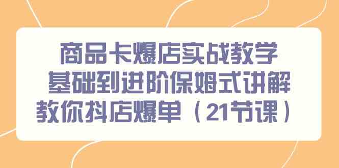 （9172期）商品卡爆店实战教学，基础到进阶保姆式讲解教你抖店爆单（21节课）狐狸致富吧-狐狸副业网-扶苏副业网狐狸致富吧