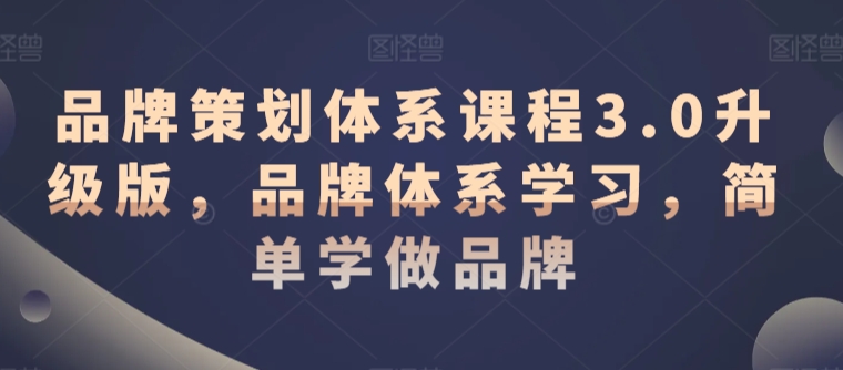 品牌策划体系课程3.0升级版，品牌体系学习，简单学做品牌狐狸致富吧-狐狸副业网-扶苏副业网狐狸致富吧