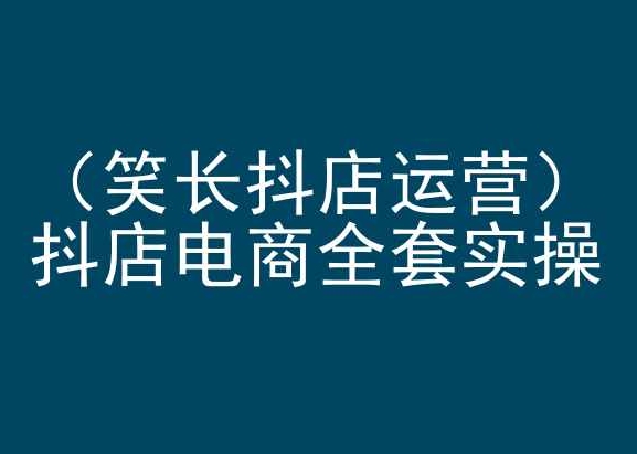 笑长抖店运营，抖店电商全套实操，抖音小店电商培训狐狸致富吧-狐狸副业网-扶苏副业网狐狸致富吧
