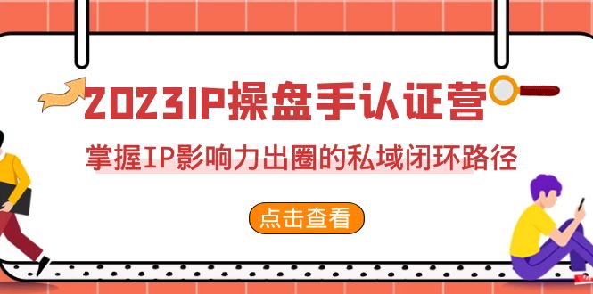 2023·IP操盘手·认证营·第2期，掌握IP影响力出圈的私域闭环路径（35节）狐狸致富吧-狐狸副业网-扶苏副业网狐狸致富吧