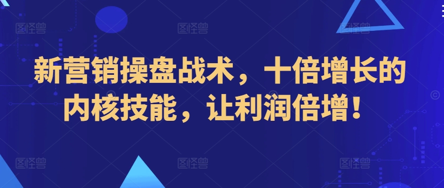 新营销操盘战术，十倍增长的内核技能，让利润倍增！狐狸致富吧-狐狸副业网-扶苏副业网狐狸致富吧