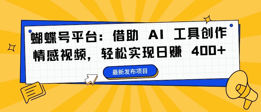 蝴蝶号平台：借助 AI 工具创作情感视频，轻松实现日赚 400+【揭秘】狐狸致富吧-狐狸副业网-扶苏副业网狐狸致富吧