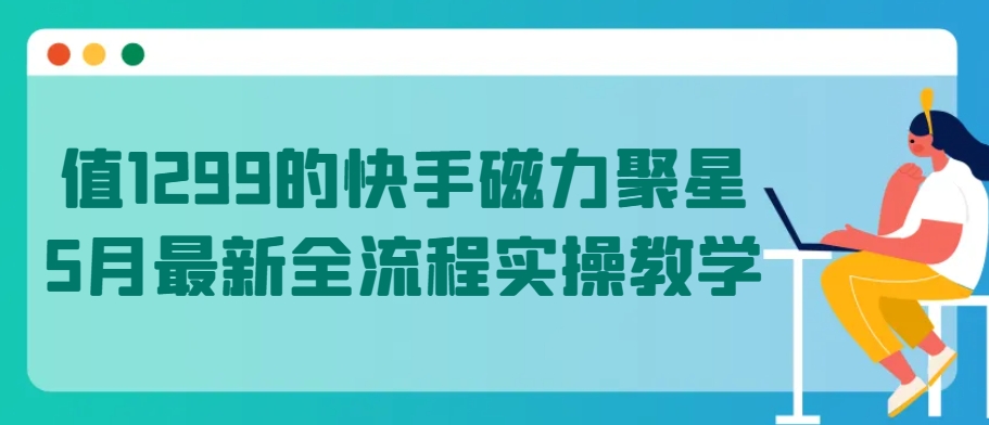 值1299的快手磁力聚星5月最新全流程实操教学狐狸致富吧-狐狸副业网-扶苏副业网狐狸致富吧