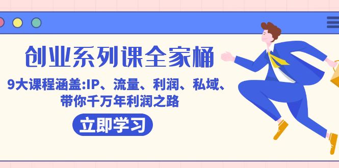 创业系列课-全家桶，9大课程涵盖:IP 流量 利润 私域 带你千万年利润之路狐狸致富吧-狐狸副业网-扶苏副业网狐狸致富吧