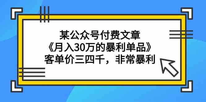 某公众号付费文章《月入30万的暴利单品》客单价三四千，非常暴利狐狸致富吧-狐狸副业网-扶苏副业网狐狸致富吧