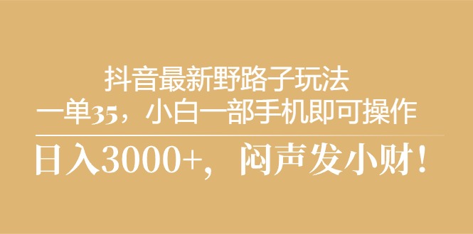 （10766期）抖音最新野路子玩法，一单35，小白一部手机即可操作，，日入3000+，闷…狐狸致富吧-狐狸副业网-扶苏副业网狐狸致富吧
