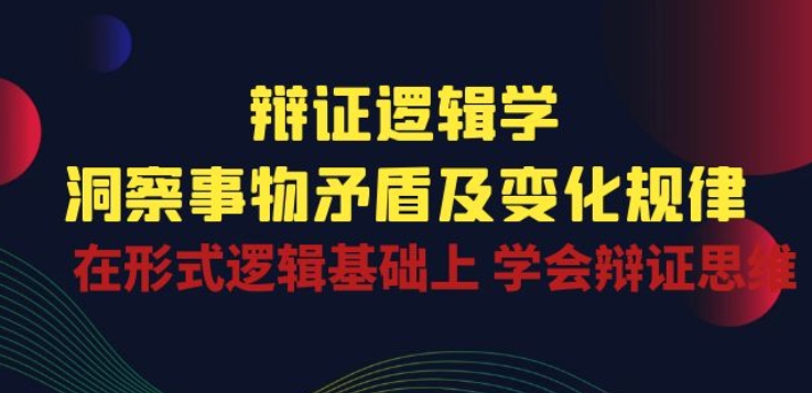 辩证 逻辑学 | 洞察 事物矛盾及变化规律 在形式逻辑基础上 学会辩证思维狐狸致富吧-狐狸副业网-扶苏副业网狐狸致富吧