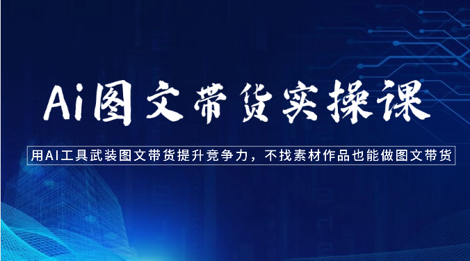 Ai图文带货实操课-用AI工具武装图文带货提升竞争力，不找素材作品也能做图文带货狐狸致富吧-狐狸副业网-扶苏副业网狐狸致富吧