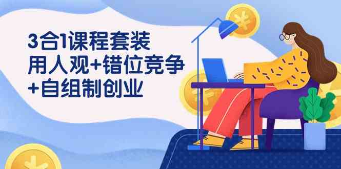 （9392期）3 合1课程套装，用人观+错位竞争+自组 制创业（43节课）狐狸致富吧-狐狸副业网-扶苏副业网狐狸致富吧