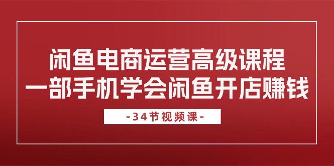 闲鱼电商运营高级课程，一部手机学会闲鱼开店赚钱（34节课）狐狸致富吧-狐狸副业网-扶苏副业网狐狸致富吧