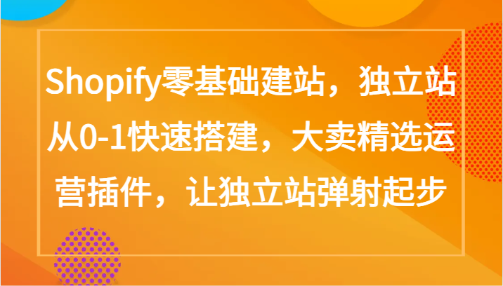 Shopify零基础建站，独立站从0-1快速搭建，大卖精选运营插件，让独立站弹射起步狐狸致富吧-狐狸副业网-扶苏副业网狐狸致富吧