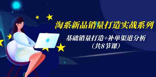 淘系新品销量打造实战系列，基础销量打造+补单渠道分析（共8节课）狐狸致富吧-狐狸副业网-扶苏副业网狐狸致富吧