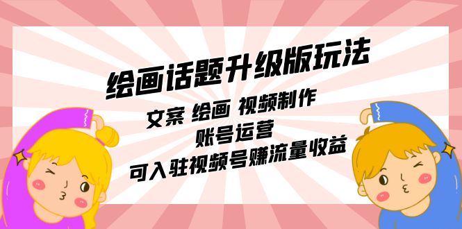 绘画话题升级版玩法：文案 绘画 视频制作 账号运营 可入驻视频号赚流量收益狐狸致富吧-狐狸副业网-扶苏副业网狐狸致富吧
