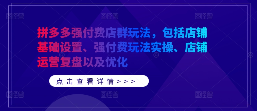 拼多多强付费店群玩法，包括店铺基础设置、强付费玩法实操、店铺运营复盘以及优化狐狸致富吧-狐狸副业网-扶苏副业网狐狸致富吧