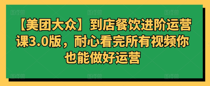 【美团大众】到店餐饮进阶运营课3.0版，耐心看完所有视频你也能做好运营狐狸致富吧-狐狸副业网-扶苏副业网狐狸致富吧