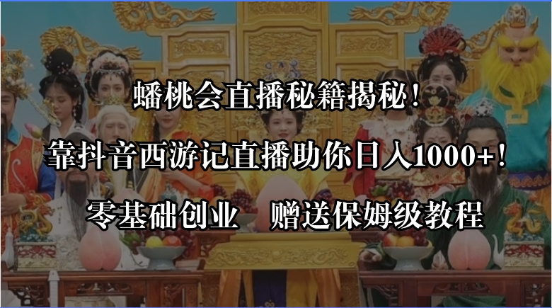 蟠桃会直播秘籍揭秘！靠抖音西游记直播日入1000+零基础创业，赠保姆级教程狐狸致富吧-狐狸副业网-扶苏副业网狐狸致富吧