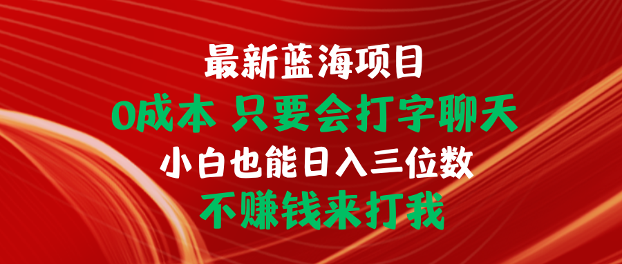 （10424期）最新蓝海项目 0成本 只要会打字聊天 小白也能日入三位数 不赚钱来打我狐狸致富吧-狐狸副业网-扶苏副业网狐狸致富吧