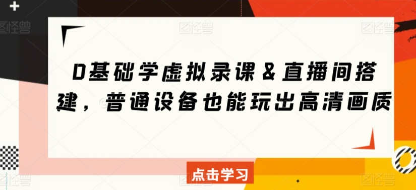 0基础学虚拟录课＆直播间搭建，普通设备也能玩出高清画质狐狸致富吧-狐狸副业网-扶苏副业网狐狸致富吧