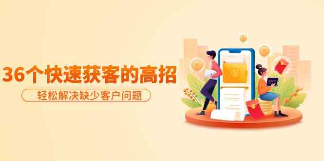 分享36个快速获客的高招：轻松解决缺少客户问题，有效才是硬道理狐狸致富吧-狐狸副业网-扶苏副业网狐狸致富吧