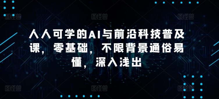 人人可学的AI与前沿科技普及课，零基础，不限背景通俗易懂，深入浅出狐狸致富吧-狐狸副业网-扶苏副业网狐狸致富吧