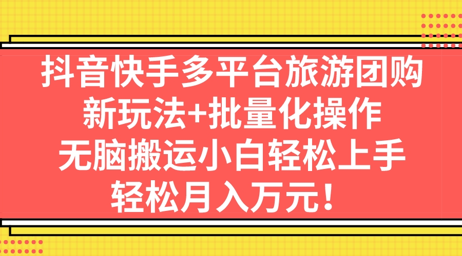 抖音快手多平台旅游团购，新玩法+批量化操作，无脑搬运小白轻松上手，轻…狐狸致富吧-狐狸副业网-扶苏副业网狐狸致富吧