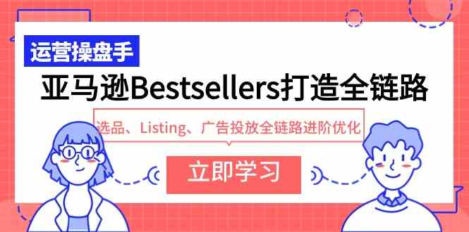 （9801期）亚马逊Bestsellers打造全链路，选品、Listing、广告投放全链路进阶优化狐狸致富吧-狐狸副业网-扶苏副业网狐狸致富吧
