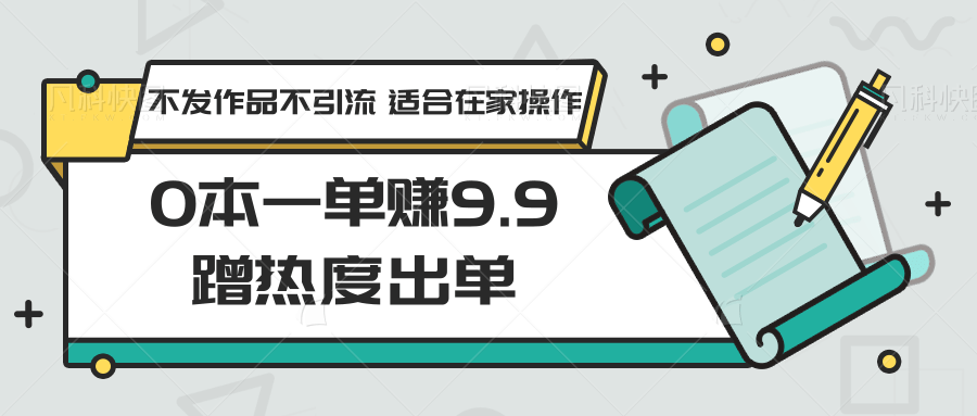 0本一单赚9.9蹭热度出单，不发作品不引流 适合在家操作狐狸致富吧-狐狸副业网-扶苏副业网狐狸致富吧