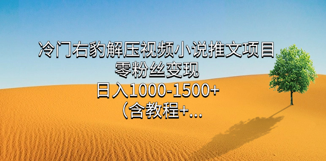 冷门右豹解压视频小说推文项目，零粉丝变现，日入1000-1500+。狐狸致富吧-狐狸副业网-扶苏副业网狐狸致富吧