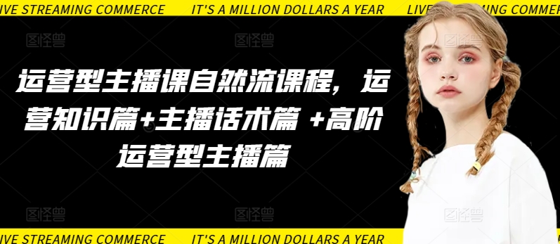 运营型主播课自然流课程，运营知识篇+主播话术篇 +高阶运营型主播篇狐狸致富吧-狐狸副业网-扶苏副业网狐狸致富吧