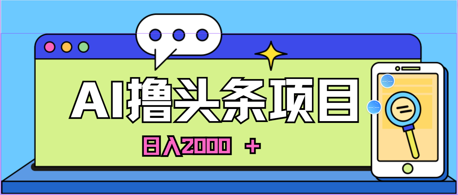 （10273期）蓝海项目，AI撸头条，当天起号，第二天见收益，小白可做，日入2000＋的…狐狸致富吧-狐狸副业网-扶苏副业网狐狸致富吧