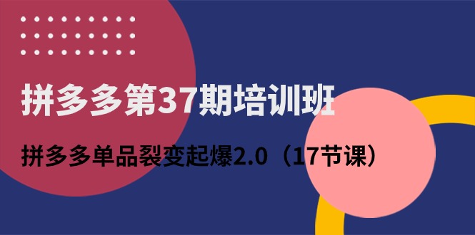 拼多多第37期培训班：拼多多单品裂变起爆2.0（17节课）狐狸致富吧-狐狸副业网-扶苏副业网狐狸致富吧
