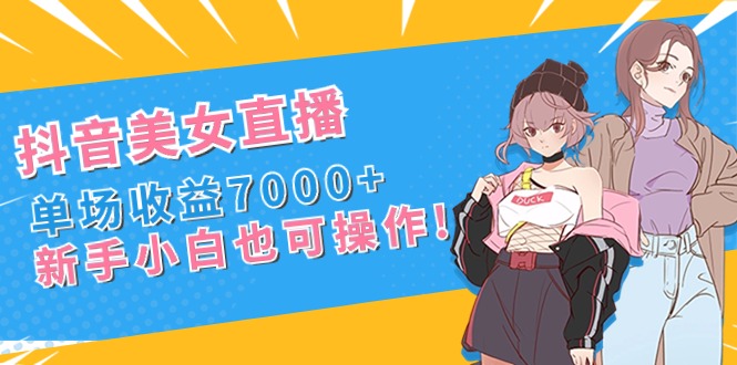抖音美女直播，单场收益7000+,新手小白也可操作狐狸致富吧-狐狸副业网-扶苏副业网狐狸致富吧