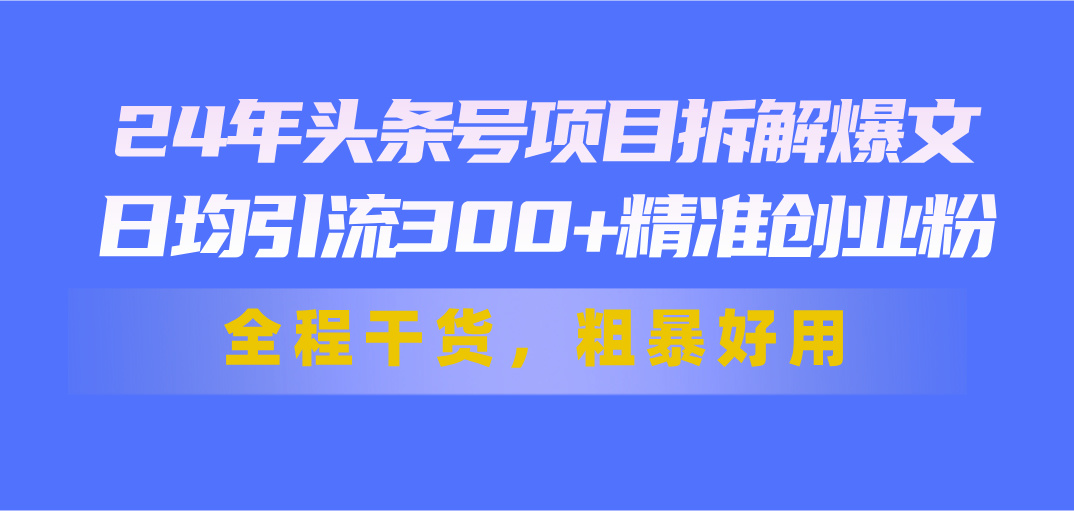 24年头条号项目拆解爆文，日均引流300+精准创业粉，全程干货，粗暴好用狐狸致富吧-狐狸副业网-扶苏副业网狐狸致富吧