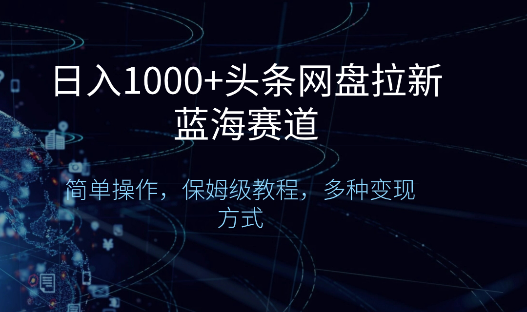 日入1000+头条网盘拉新蓝海赛道，简单操作，保姆级教程，多种变现方式狐狸致富吧-狐狸副业网-扶苏副业网狐狸致富吧