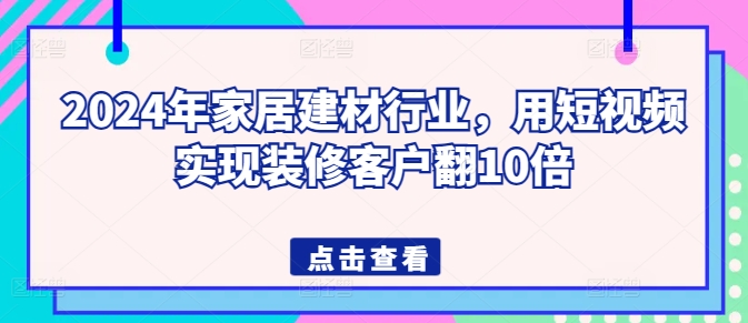 2024年家居建材行业，用短视频实现装修客户翻10倍狐狸致富吧-狐狸副业网-扶苏副业网狐狸致富吧