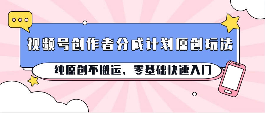 视频号创作者分成计划原创玩法；纯原创不搬运、零基础快速入门狐狸致富吧-狐狸副业网-扶苏副业网狐狸致富吧