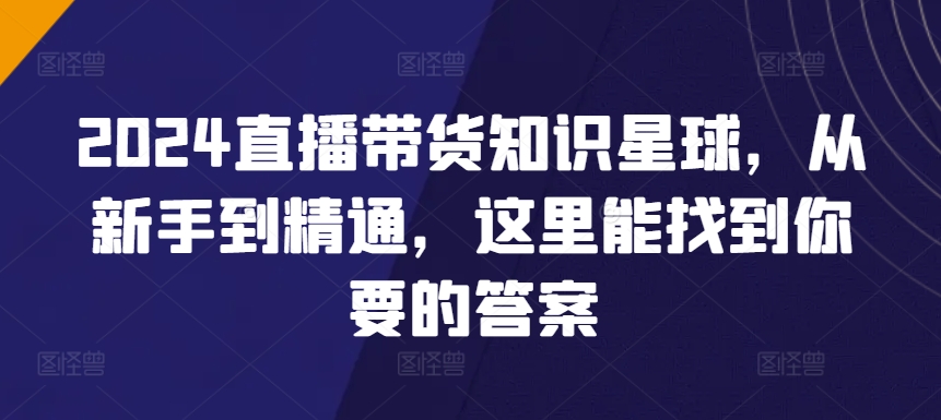 2024直播带货知识星球，从新手到精通，这里能找到你要的答案狐狸致富吧-狐狸副业网-扶苏副业网狐狸致富吧