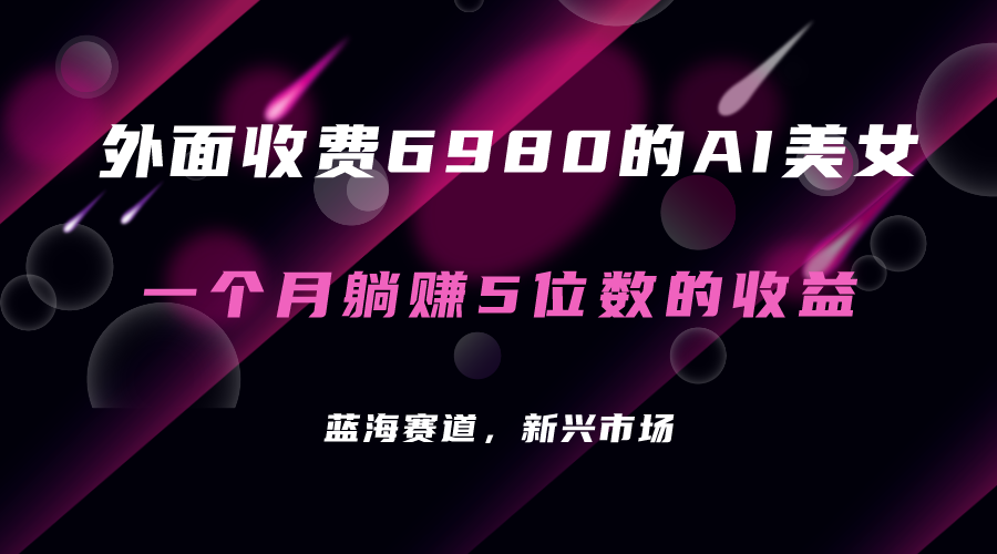 外面收费6980的AI美女项目！每月躺赚5位数收益（教程+素材+工具）狐狸致富吧-狐狸副业网-扶苏副业网狐狸致富吧