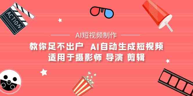 （9722期）【AI短视频制作】教你足不出户  AI自动生成短视频 适用于摄影师 导演 剪辑狐狸致富吧-狐狸副业网-扶苏副业网狐狸致富吧