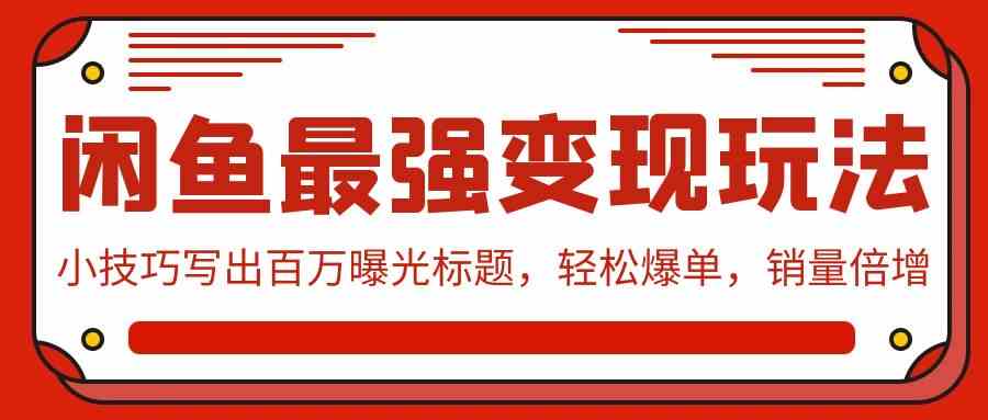 （9606期）闲鱼最强变现玩法：小技巧写出百万曝光标题，轻松爆单，销量倍增狐狸致富吧-狐狸副业网-扶苏副业网狐狸致富吧