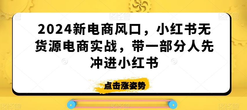 2024新电商风口，小红书无货源电商实战，带一部分人先冲进小红书狐狸致富吧-狐狸副业网-扶苏副业网狐狸致富吧