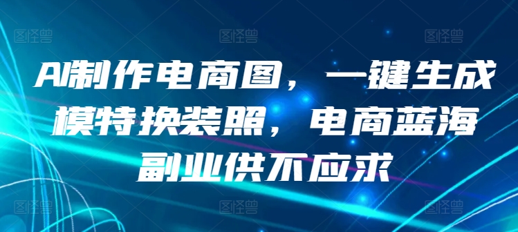 AI制作电商图，一键生成模特换装照，电商蓝海副业供不应求狐狸致富吧-狐狸副业网-扶苏副业网狐狸致富吧