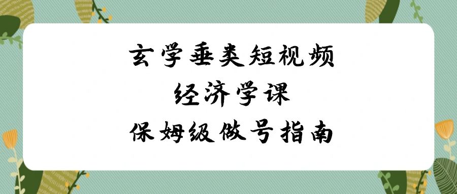 玄学 垂类短视频经济学课，保姆级做号指南（8节课）狐狸致富吧-狐狸副业网-扶苏副业网狐狸致富吧